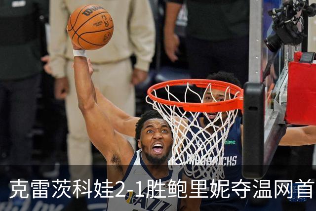 克雷茨科娃2-1胜鲍里妮夺温网首冠 大满贯第二冠